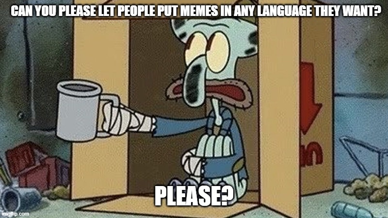 Imgflip should let us. | CAN YOU PLEASE LET PEOPLE PUT MEMES IN ANY LANGUAGE THEY WANT? PLEASE? | image tagged in squidward begging | made w/ Imgflip meme maker