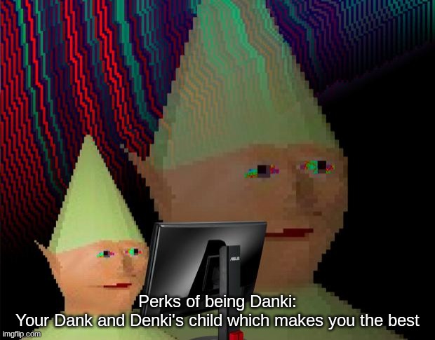 Dank Memes Dom | Perks of being Danki:
Your Dank and Denki's child which makes you the best | image tagged in dank memes dom | made w/ Imgflip meme maker