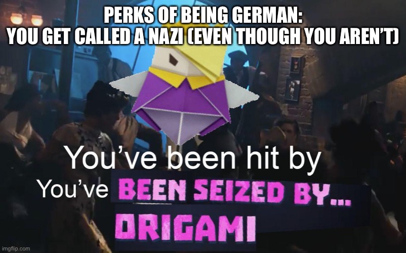 Hasn’t happened to me... yet | PERKS OF BEING GERMAN:
YOU GET CALLED A NAZI (EVEN THOUGH YOU AREN’T) | image tagged in why is this saved | made w/ Imgflip meme maker
