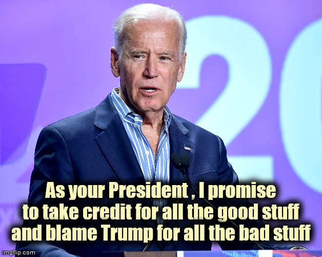 Don't make promises you can't keep | As your President , I promise to take credit for all the good stuff and blame Trump for all the bad stuff | image tagged in joe biden speech,politicians suck,promises,presidential alert,lies | made w/ Imgflip meme maker