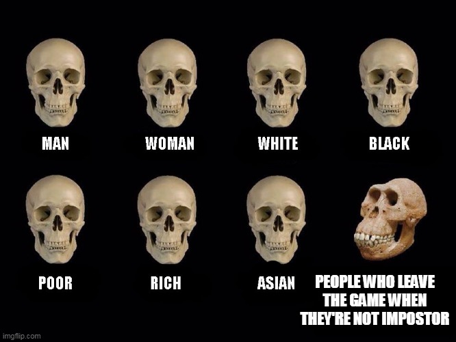empty skulls of truth | PEOPLE WHO LEAVE THE GAME WHEN THEY'RE NOT IMPOSTOR | image tagged in empty skulls of truth | made w/ Imgflip meme maker