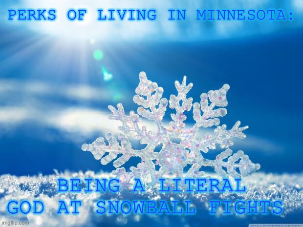 Or snow forts, or sledding, or anything with snow | PERKS OF LIVING IN MINNESOTA:; BEING A LITERAL GOD AT SNOWBALL FIGHTS | image tagged in snowflake,reeeeeeeeeeeeeeeeeeeeee | made w/ Imgflip meme maker