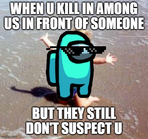 im the imposter | WHEN U KILL IN AMONG US IN FRONT OF SOMEONE; BUT THEY STILL DON'T SUSPECT U | image tagged in celebration | made w/ Imgflip meme maker