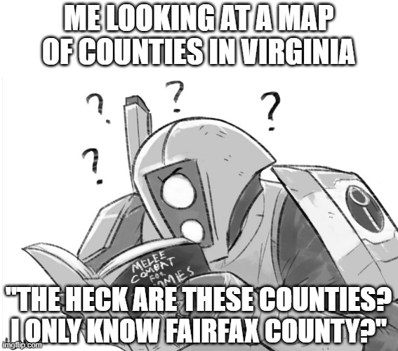 Melee combat for dummies | ME LOOKING AT A MAP OF COUNTIES IN VIRGINIA; "THE HECK ARE THESE COUNTIES? I ONLY KNOW FAIRFAX COUNTY?" | image tagged in melee combat for dummies | made w/ Imgflip meme maker