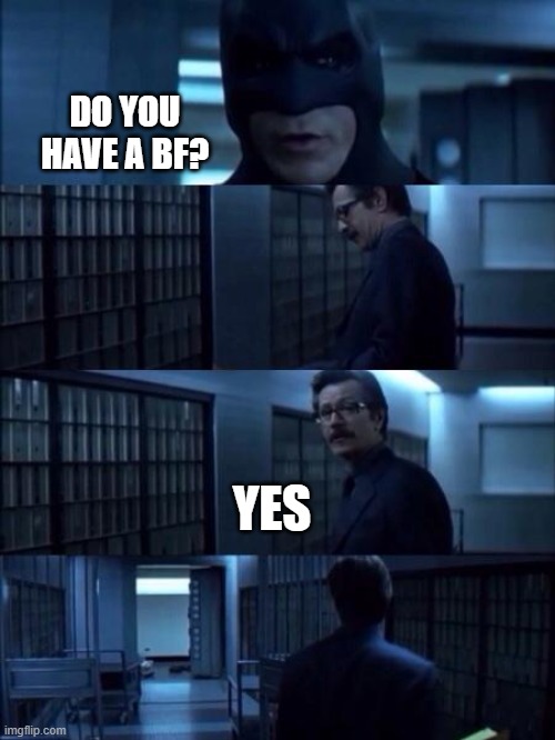 Do you have a boyfriend? | DO YOU HAVE A BF? YES | image tagged in batman vanish | made w/ Imgflip meme maker