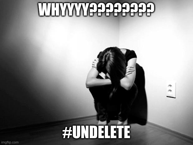 DEPRESSION SADNESS HURT PAIN ANXIETY | WHYYYY???????? #UNDELETE | image tagged in depression sadness hurt pain anxiety | made w/ Imgflip meme maker