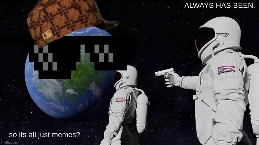 so its all just memes? ALWAYS HAS BEEN. | image tagged in memes,always has been | made w/ Imgflip meme maker