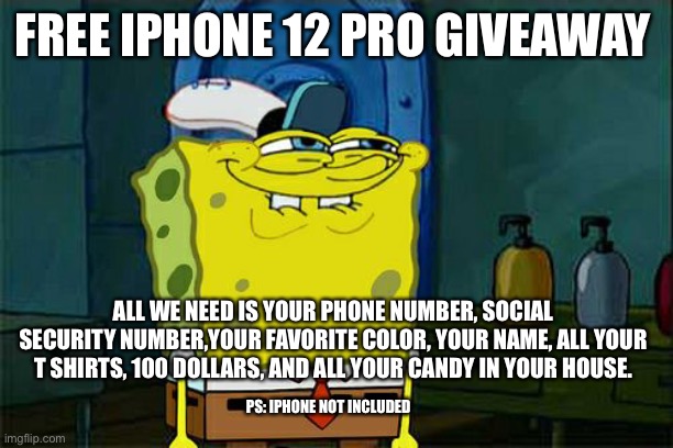 FREE IPHONES | FREE IPHONE 12 PRO GIVEAWAY; ALL WE NEED IS YOUR PHONE NUMBER, SOCIAL SECURITY NUMBER,YOUR FAVORITE COLOR, YOUR NAME, ALL YOUR T SHIRTS, 100 DOLLARS, AND ALL YOUR CANDY IN YOUR HOUSE. PS: IPHONE NOT INCLUDED | image tagged in memes,don't you squidward,cool memes,repost,funny memes,among us | made w/ Imgflip meme maker