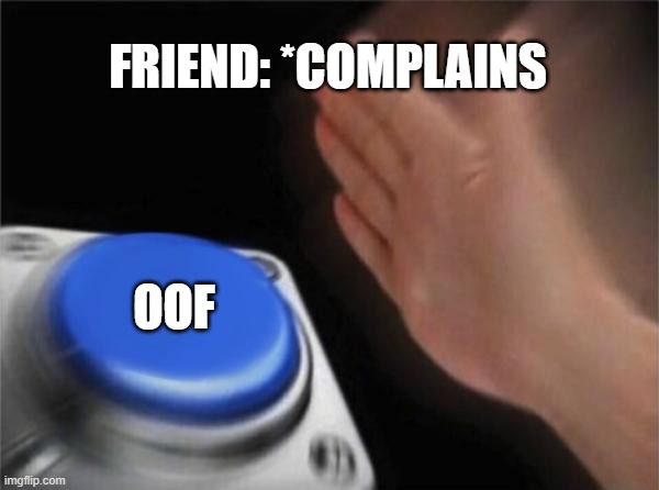 Blank Nut Button | FRIEND: *COMPLAINS; OOF | image tagged in memes,blank nut button | made w/ Imgflip meme maker