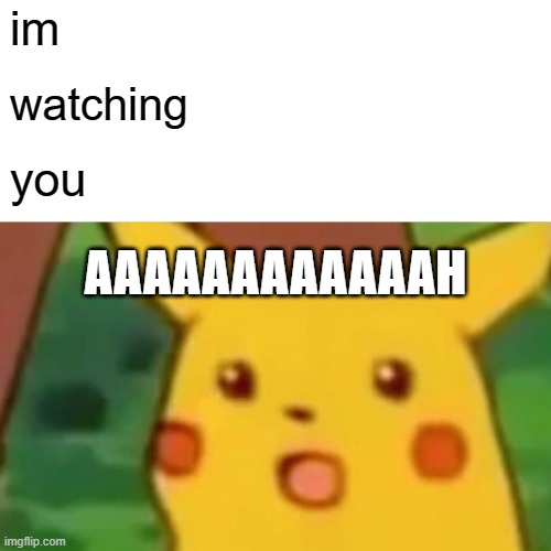 Surprised Pikachu | im; watching; you; AAAAAAAAAAAAH | image tagged in memes,surprised pikachu | made w/ Imgflip meme maker