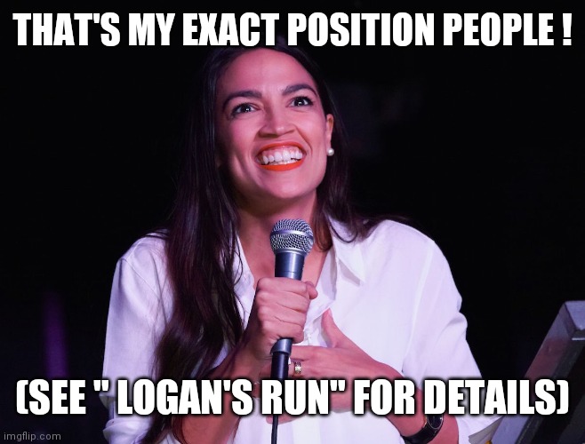 AOC Crazy | THAT'S MY EXACT POSITION PEOPLE ! (SEE " LOGAN'S RUN" FOR DETAILS) | image tagged in aoc crazy | made w/ Imgflip meme maker