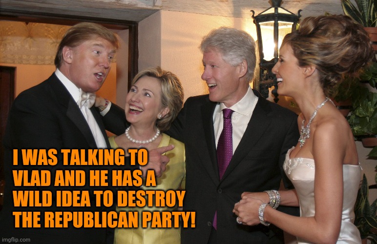 Back when he was a registered Democrat | I WAS TALKING TO VLAD AND HE HAS A WILD IDEA TO DESTROY THE REPUBLICAN PARTY! | image tagged in trump clinton,conspiracy theory | made w/ Imgflip meme maker