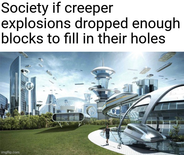 Society if... | Society if creeper explosions dropped enough blocks to fill in their holes | image tagged in memes,minecraft,society if | made w/ Imgflip meme maker