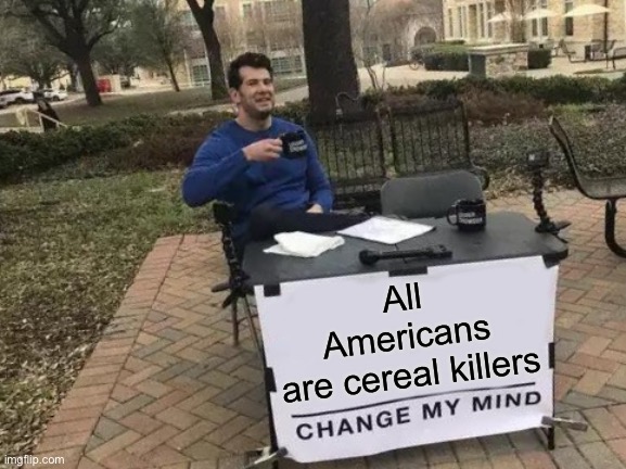 Eating is murder, change my mind | All Americans are cereal killers | image tagged in memes,change my mind,funny,stupid signs,cereal,puns | made w/ Imgflip meme maker