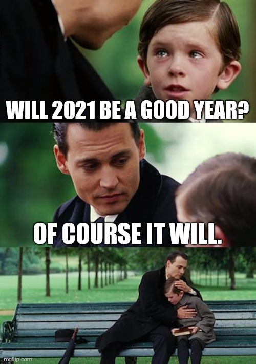 Finding Neverland | WILL 2021 BE A GOOD YEAR? OF COURSE IT WILL. | image tagged in memes,finding neverland,2020 sucks | made w/ Imgflip meme maker