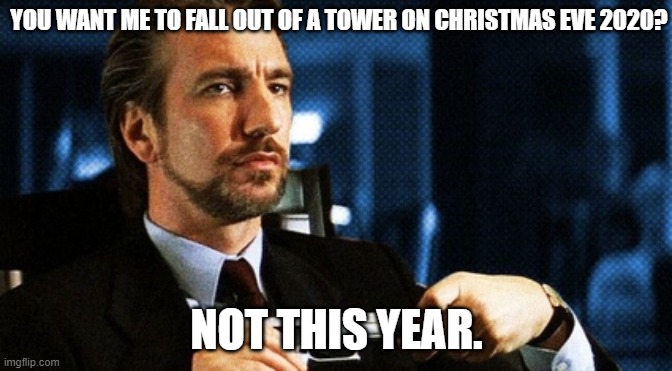 Even Hans doesn't want to celebrate Christmas this year! |  YOU WANT ME TO FALL OUT OF A TOWER ON CHRISTMAS EVE 2020? NOT THIS YEAR. | image tagged in christmas,2020 sucks,hans gruber,here we go again,not today | made w/ Imgflip meme maker