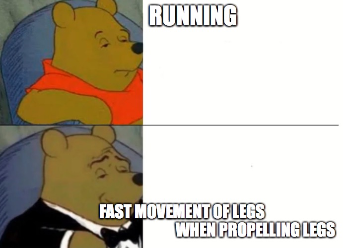Fancy Winnie The Pooh Meme | RUNNING; FAST MOVEMENT OF LEGS 
                                                       WHEN PROPELLING LEGS | image tagged in fancy winnie the pooh meme | made w/ Imgflip meme maker