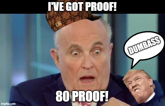 Rudy G | I'VE GOT PROOF! DUMBASS; 80 PROOF! | image tagged in rudy g | made w/ Imgflip meme maker