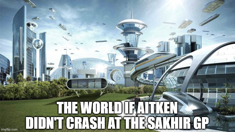Sakhir GP | THE WORLD IF AITKEN DIDN'T CRASH AT THE SAKHIR GP | image tagged in the future world if,f1 | made w/ Imgflip meme maker