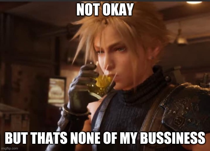 Cloud Strife drinking | NOT OKAY BUT THATS NONE OF MY BUSSINESS | image tagged in cloud strife drinking | made w/ Imgflip meme maker