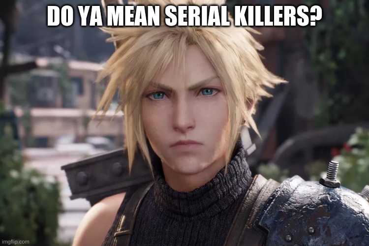 Cloud Strife from Final Fantasy VII Remake | DO YA MEAN SERIAL KILLERS? | image tagged in cloud strife from final fantasy vii remake | made w/ Imgflip meme maker