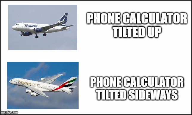 My take on Phone Calculator Meme | PHONE CALCULATOR TILTED UP; PHONE CALCULATOR TILTED SIDEWAYS | image tagged in plain white | made w/ Imgflip meme maker