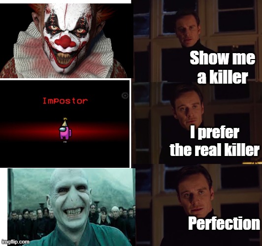 Yeah, Voldemort is PERFECTION. | Show me a killer; I prefer the real killer; Perfection | image tagged in perfection,among us,voldemort,killer | made w/ Imgflip meme maker