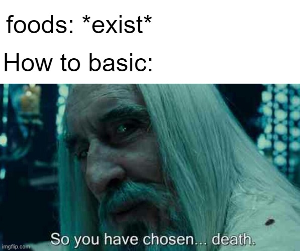 How to basic meme | How to basic:; foods: *exist* | image tagged in so you have chosen death | made w/ Imgflip meme maker