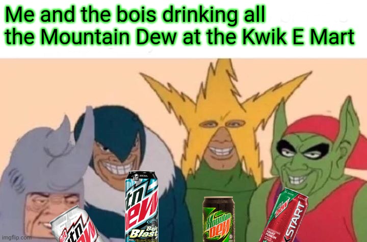 Gotta drink it all! |  Me and the bois drinking all the Mountain Dew at the Kwik E Mart | image tagged in memes,me and the boys,mountain dew,kwik e mart,soda,drinks | made w/ Imgflip meme maker