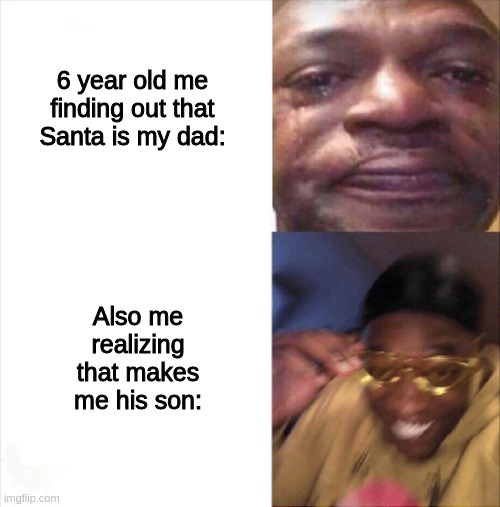 Sad Happy | 6 year old me finding out that Santa is my dad:; Also me realizing that makes me his son: | image tagged in sad happy | made w/ Imgflip meme maker