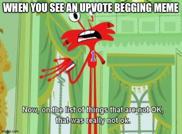 That was really not ok | WHEN YOU SEE AN UPVOTE BEGGING MEME | image tagged in that was really not ok | made w/ Imgflip meme maker