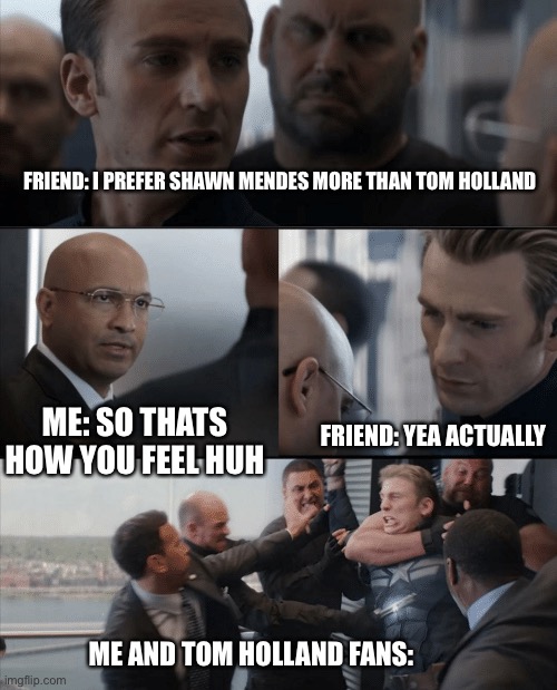 Captain America Elevator Fight | FRIEND: I PREFER SHAWN MENDES MORE THAN TOM HOLLAND; ME: SO THATS HOW YOU FEEL HUH; FRIEND: YEA ACTUALLY; ME AND TOM HOLLAND FANS: | image tagged in captain america elevator fight | made w/ Imgflip meme maker