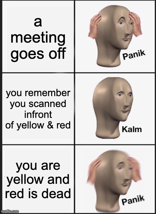 Panik Kalm Panik | a meeting goes off; you remember you scanned infront of yellow & red; you are yellow and red is dead | image tagged in memes,panik kalm panik | made w/ Imgflip meme maker