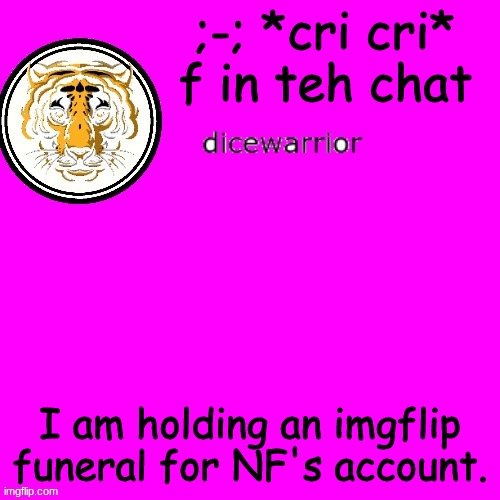*salutes* | ;-; *cri cri* f in teh chat; I am holding an imgflip funeral for NF's account. | image tagged in dice's annnouncment | made w/ Imgflip meme maker