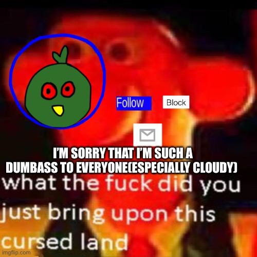 I was just upset | I’M SORRY THAT I’M SUCH A DUMBASS TO EVERYONE(ESPECIALLY CLOUDY) | made w/ Imgflip meme maker