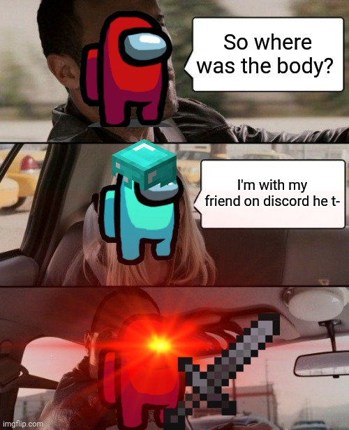 He told me it's green | So where was the body? I'm with my friend on discord he t- | image tagged in among us,among us blame,discord cheaters | made w/ Imgflip meme maker
