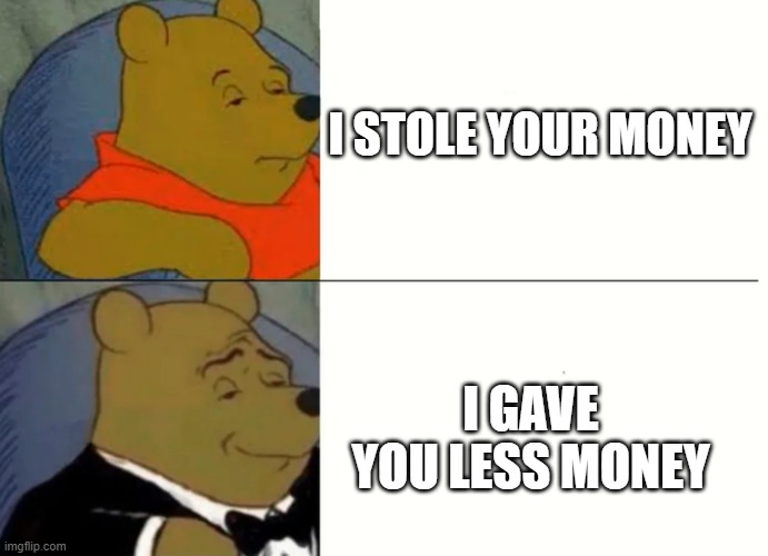 Fancy Winnie The Pooh Meme | I STOLE YOUR MONEY; I GAVE YOU LESS MONEY | image tagged in fancy winnie the pooh meme | made w/ Imgflip meme maker