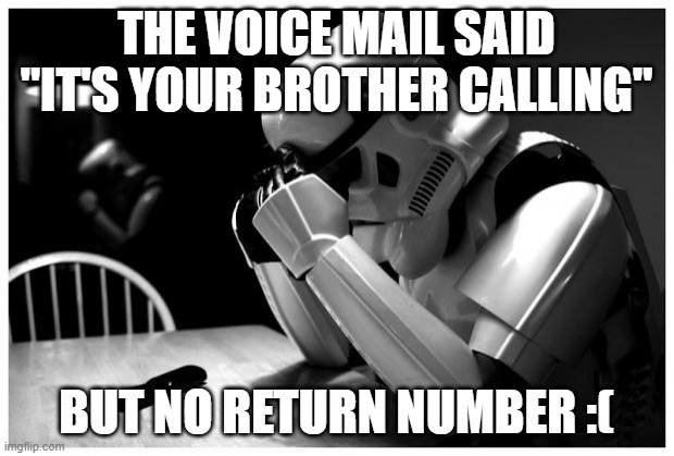Sad Storm Trooper | THE VOICE MAIL SAID "IT'S YOUR BROTHER CALLING"; BUT NO RETURN NUMBER :( | image tagged in sad storm trooper | made w/ Imgflip meme maker