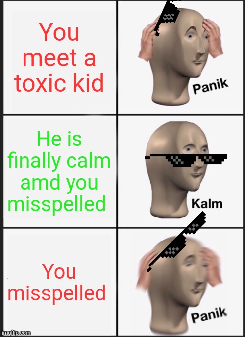 This happen a lot on roblox ngl | You meet a toxic kid; He is finally calm amd you misspelled; You misspelled | image tagged in memes,panik kalm panik | made w/ Imgflip meme maker