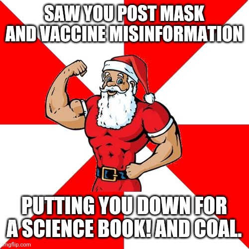 Jersey Santa Meme |  SAW YOU POST MASK AND VACCINE MISINFORMATION; PUTTING YOU DOWN FOR A SCIENCE BOOK! AND COAL. | image tagged in memes,jersey santa | made w/ Imgflip meme maker