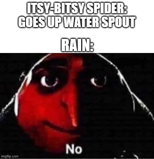I wake up at 2 AM with this idea and it goes poof | ITSY-BITSY SPIDER: GOES UP WATER SPOUT; RAIN: | image tagged in gru no,nursery rhymes,rain | made w/ Imgflip meme maker