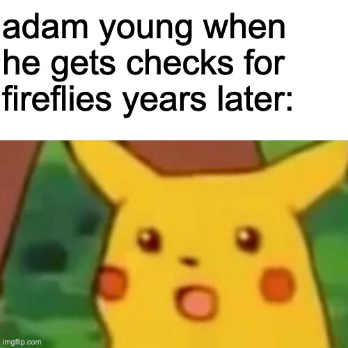 the song is good ngl |  adam young when he gets checks for fireflies years later: | image tagged in memes | made w/ Imgflip meme maker