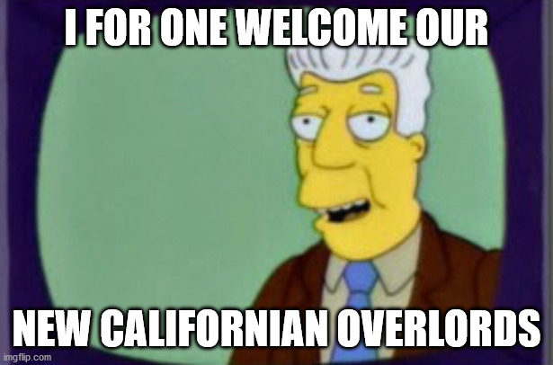 Simpsons I for one Welcome | I FOR ONE WELCOME OUR; NEW CALIFORNIAN OVERLORDS | image tagged in simpsons i for one welcome | made w/ Imgflip meme maker