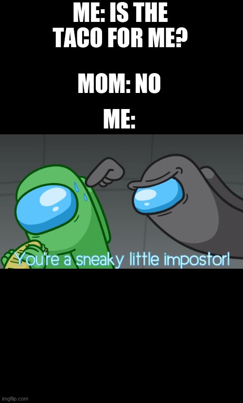You're a sneaky little imposter | ME: IS THE TACO FOR ME? MOM: NO; ME: | image tagged in you're a sneaky little imposter | made w/ Imgflip meme maker