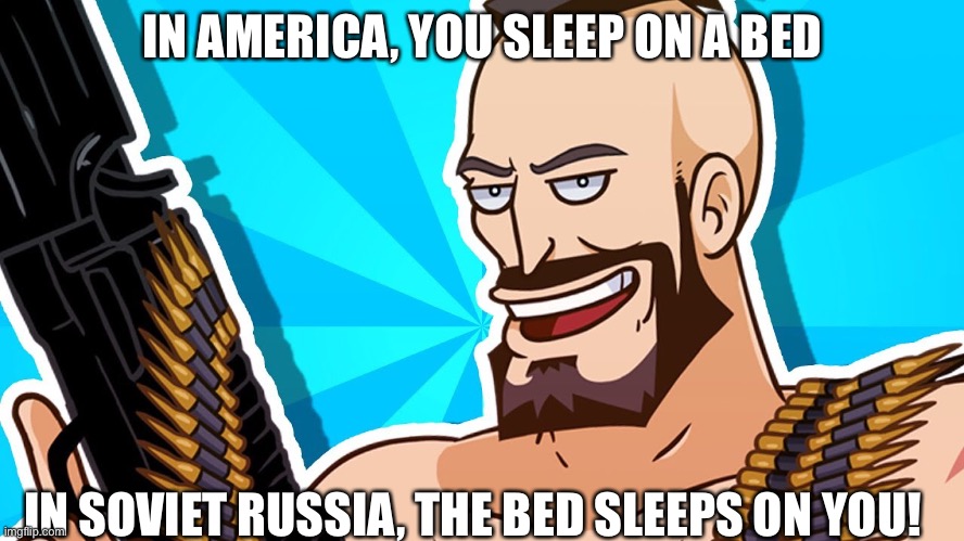 The bed sleeps on you! | IN AMERICA, YOU SLEEP ON A BED; IN SOVIET RUSSIA, THE BED SLEEPS ON YOU! | image tagged in in soviet russia | made w/ Imgflip meme maker