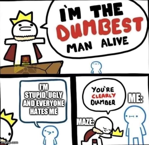 Dumbest Man Alive Blank | I'M STUPID, UGLY AND EVERYONE HATES ME; MAZE:; ME: | image tagged in dumbest man alive blank | made w/ Imgflip meme maker