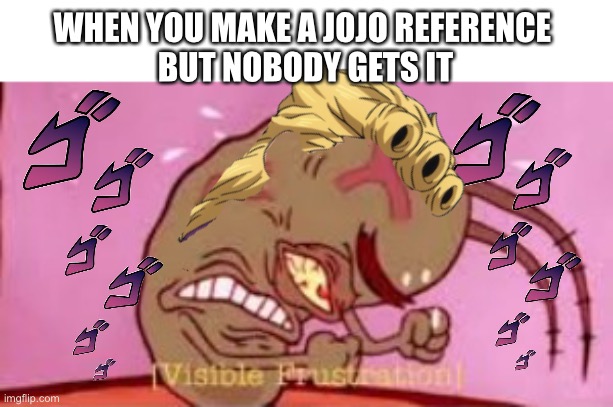 WHEN YOU MAKE A JOJO REFERENCE 
BUT NOBODY GETS IT | image tagged in visible frustration | made w/ Imgflip meme maker