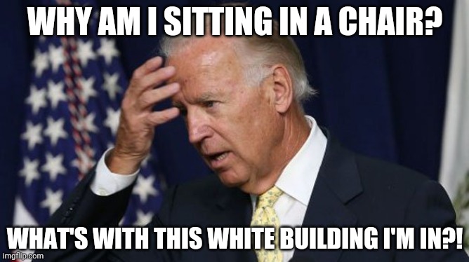 What's With All These Papers?!?.... Can I draw on them? |  WHY AM I SITTING IN A CHAIR? WHAT'S WITH THIS WHITE BUILDING I'M IN?! | image tagged in joe biden worries | made w/ Imgflip meme maker
