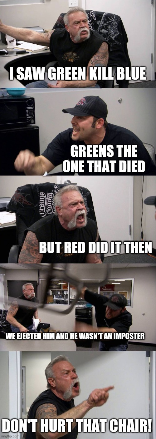 What's with the chair?! | I SAW GREEN KILL BLUE; GREENS THE ONE THAT DIED; BUT RED DID IT THEN; WE EJECTED HIM AND HE WASN'T AN IMPOSTER; DON'T HURT THAT CHAIR! | image tagged in memes,american chopper argument | made w/ Imgflip meme maker