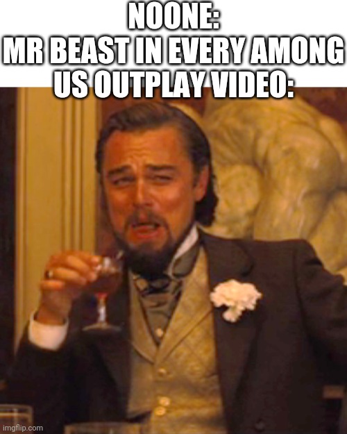 Am I wrong | NOONE:
MR BEAST IN EVERY AMONG US OUTPLAY VIDEO: | image tagged in memes,laughing leo,mr beast,among us,funny,youtube | made w/ Imgflip meme maker